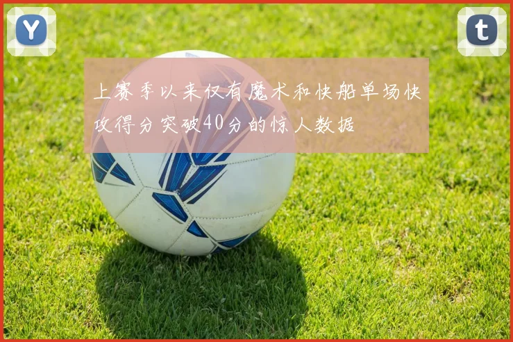 上赛季以来仅有魔术和快船单场快攻得分突破40分的惊人数据