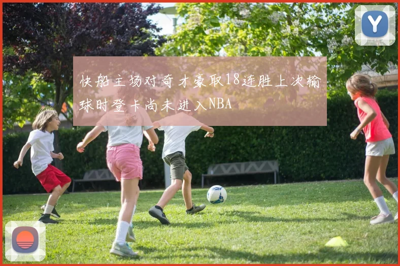 快船主场对奇才豪取18连胜上次输球时登卡尚未进入NBA