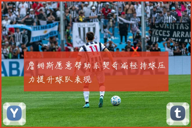 詹姆斯愿意帮助东契奇减轻持球压力提升球队表现