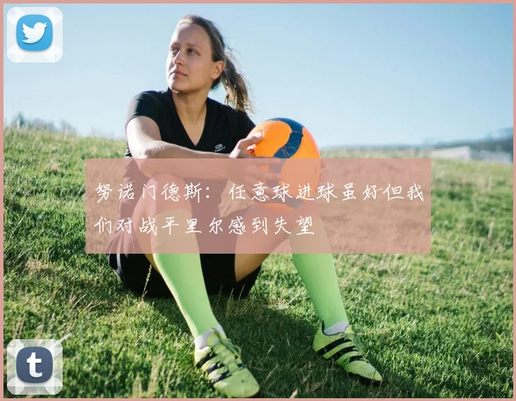 努诺门德斯：任意球进球虽好但我们对战平里尔感到失望