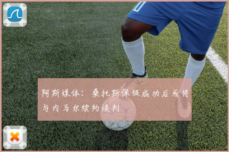 阿斯媒体：桑托斯保级成功后或将与内马尔续约谈判
