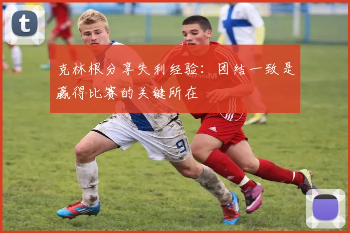 克林根分享失利经验：团结一致是赢得比赛的关键所在