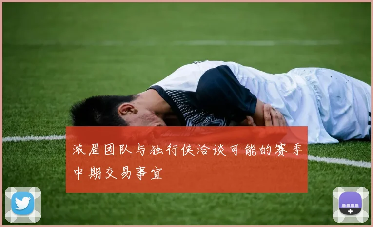 浓眉团队与独行侠洽谈可能的赛季中期交易事宜