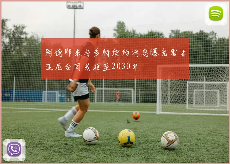 阿德耶米与多特续约消息曝光雷吉亚尼合同或延至2030年