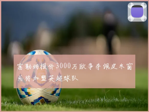 富勒姆报价3000万欧争夺佩皮冬窗或将加盟英超球队