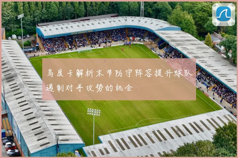 乌度卡解析末节防守阵容提升球队遏制对手攻势的机会
