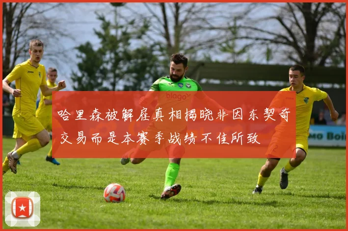 哈里森被解雇真相揭晓非因东契奇交易而是本赛季战绩不佳所致