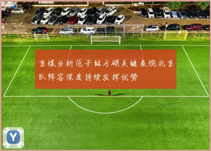 京媒分析范子铭方硕关键表现北京队阵容深度持续发挥优势
