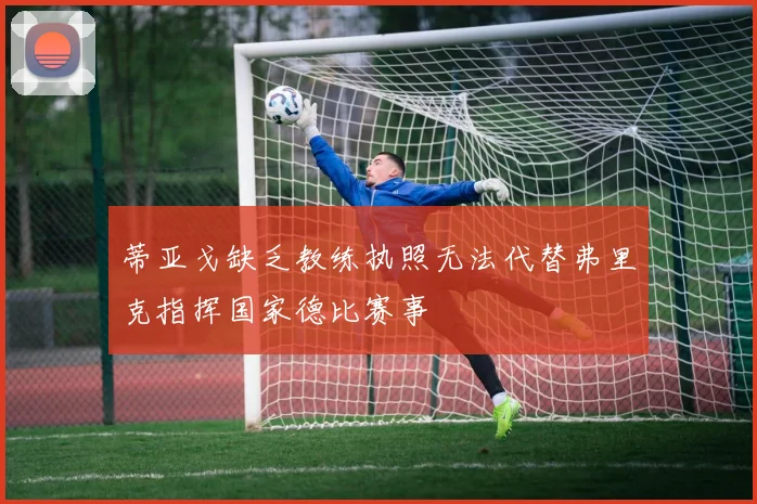 蒂亚戈缺乏教练执照无法代替弗里克指挥国家德比赛事