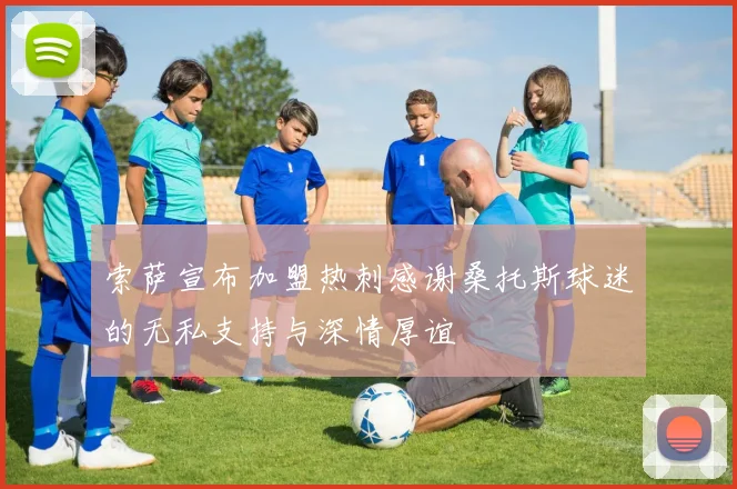 索萨宣布加盟热刺感谢桑托斯球迷的无私支持与深情厚谊