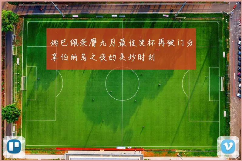 姆巴佩荣膺九月最佳奖杯再破门分享伯纳乌之夜的美妙时刻