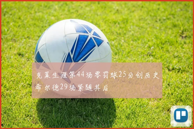 克莱生涯第44场零罚球25分创历史希尔德29场紧随其后