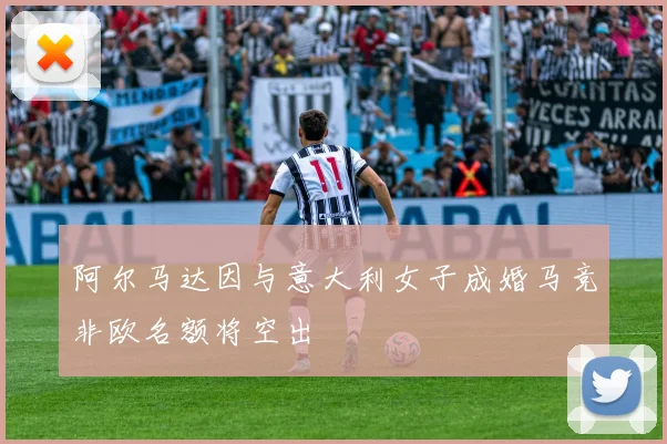 阿尔马达因与意大利女子成婚马竞非欧名额将空出
