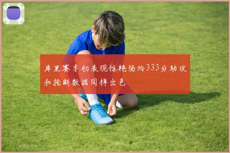 库里赛季初表现惊艳场均333分助攻和抢断数据同样出色