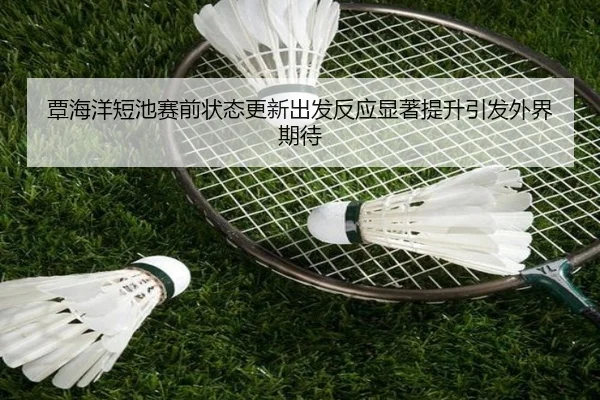 覃海洋短池赛前状态更新出发反应显著提升引发外界期待